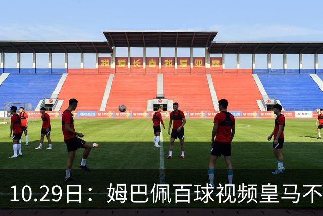 10.29日：姆巴佩百球视频皇马不撤引非议，中国足协交涉未获回应，央视停播赞助受关注