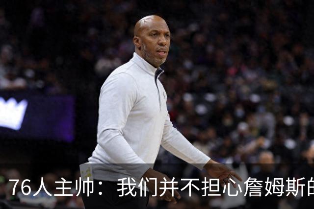 76人主帅：我们并不担心詹姆斯的身体状况，因为他没有出现明显不适